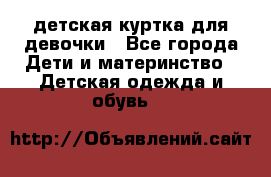 детская куртка для девочки - Все города Дети и материнство » Детская одежда и обувь   